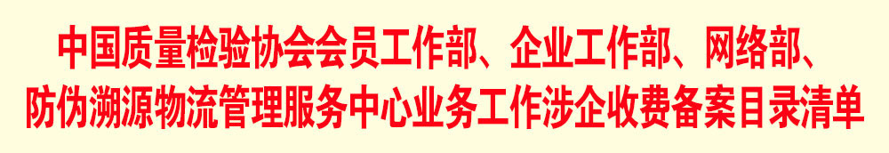 中國質(zhì)量檢驗協(xié)會會員工作部、企業(yè)工作部、網(wǎng)絡(luò)部、防偽溯源物流管理服務(wù)中心業(yè)務(wù)工作涉企收費備案目錄清單